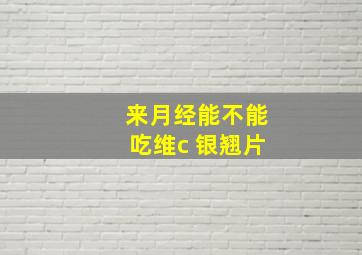 来月经能不能吃维c 银翘片